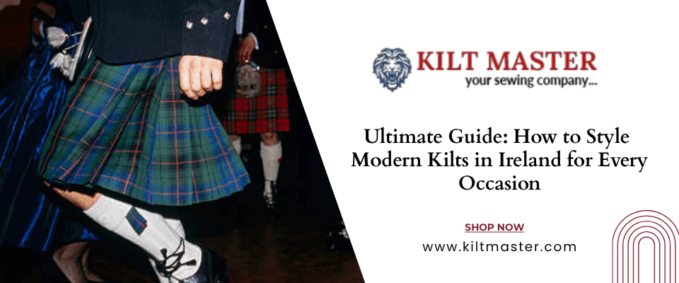 Ultimate Guide: How to Style Modern Kilts in Ireland for Every Occasion